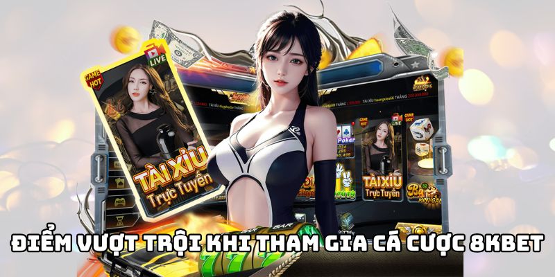 Những điểm vượt trội nhất khi tham gia cá cược 8KBET